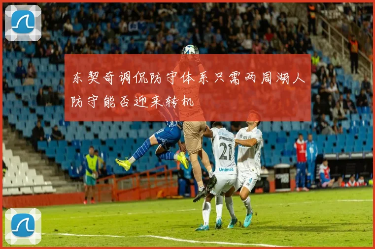 东契奇调侃防守体系只需两周湖人防守能否迎来转机