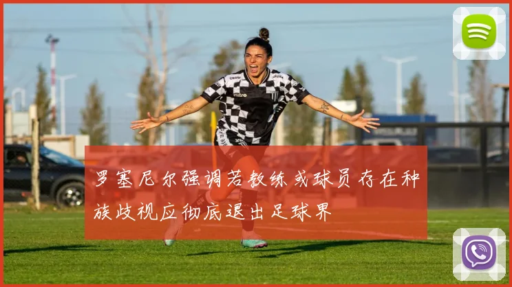 罗塞尼尔强调若教练或球员存在种族歧视应彻底退出足球界