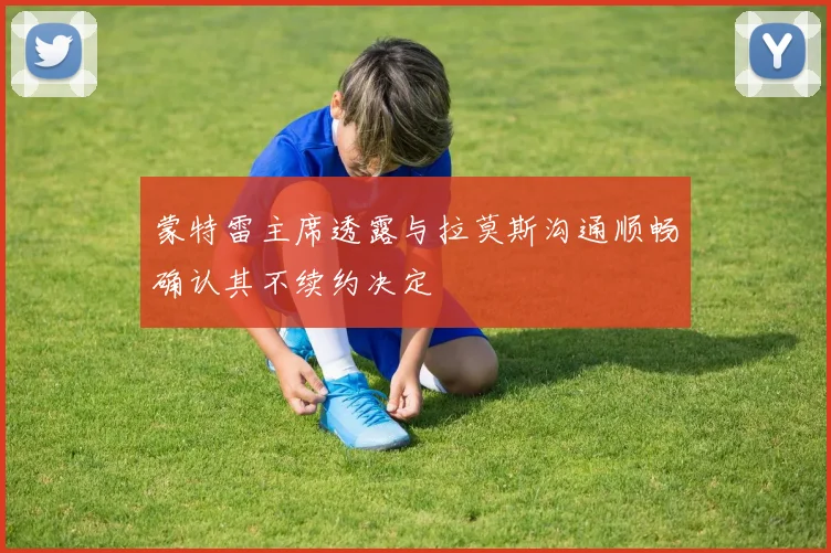 蒙特雷主席透露与拉莫斯沟通顺畅确认其不续约决定