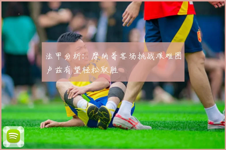 法甲分析：摩纳哥客场挑战艰难图卢兹有望轻松取胜