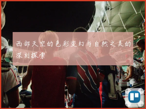 西部天空的色彩变幻与自然之美的深刻探索