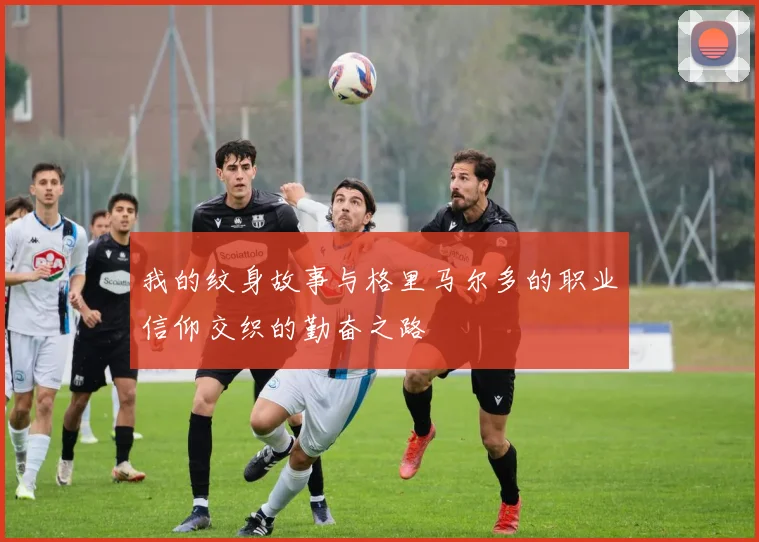 我的纹身故事与格里马尔多的职业信仰交织的勤奋之路