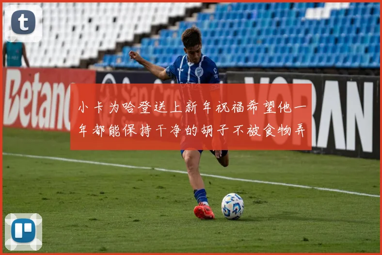 小卡为哈登送上新年祝福希望他一年都能保持干净的胡子不被食物弄脏