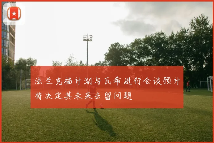 法兰克福计划与瓦希进行会谈预计将决定其未来去留问题