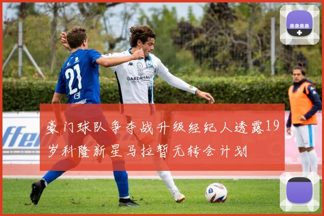 豪门球队争夺战升级经纪人透露19岁科隆新星马拉暂无转会计划