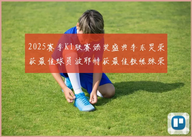 2025赛季K1联赛颁奖盛典李东炅荣获最佳球员波耶特获最佳教练殊荣