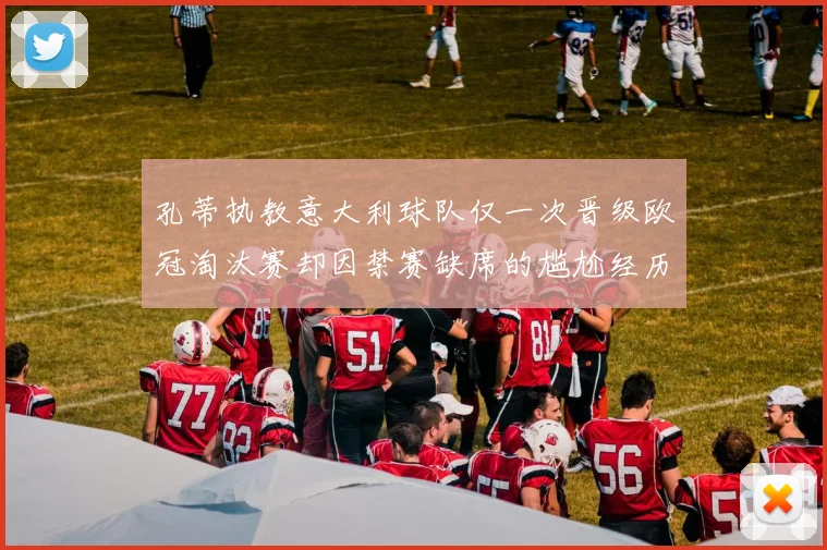 孔蒂执教意大利球队仅一次晋级欧冠淘汰赛却因禁赛缺席的尴尬经历