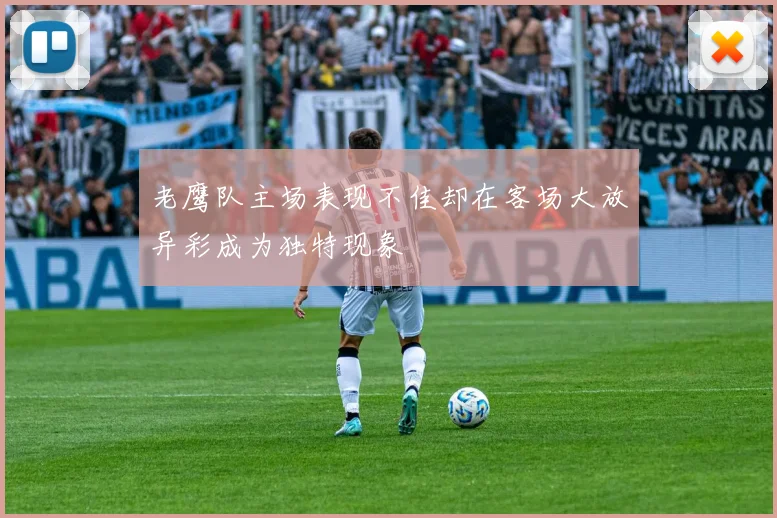 老鹰队主场表现不佳却在客场大放异彩成为独特现象