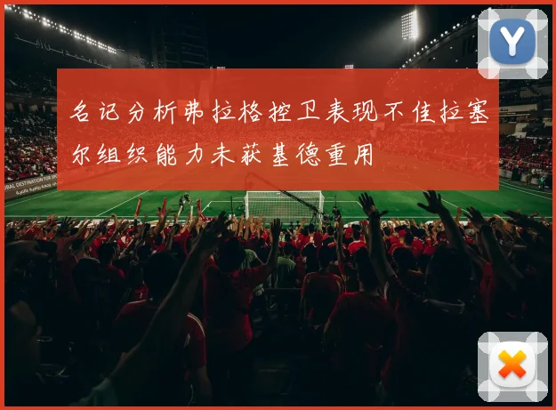 名记分析弗拉格控卫表现不佳拉塞尔组织能力未获基德重用