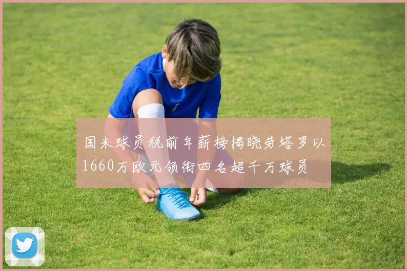 国米球员税前年薪榜揭晓劳塔罗以1660万欧元领衔四名超千万球员