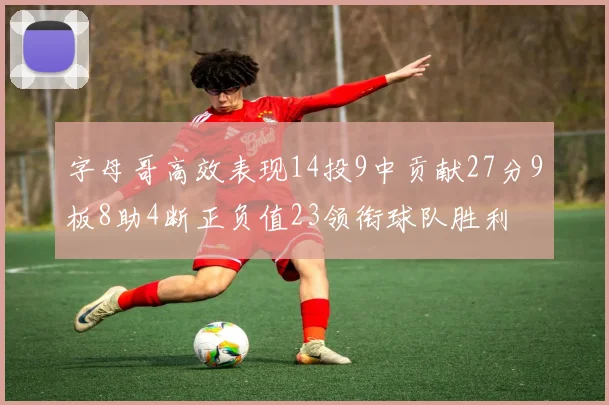 字母哥高效表现14投9中贡献27分9板8助4断正负值23领衔球队胜利