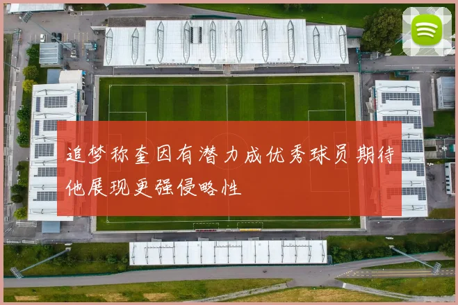 追梦称奎因有潜力成优秀球员期待他展现更强侵略性