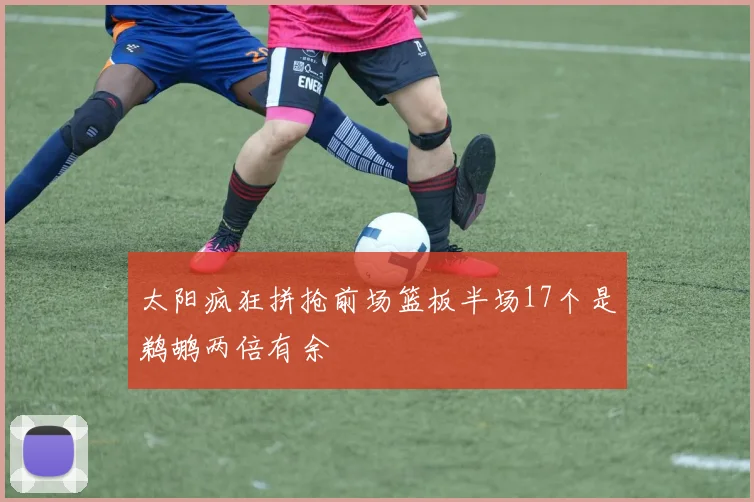 太阳疯狂拼抢前场篮板半场17个是鹈鹕两倍有余